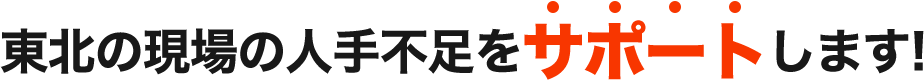 東北の現場の人手不足をサポートします！